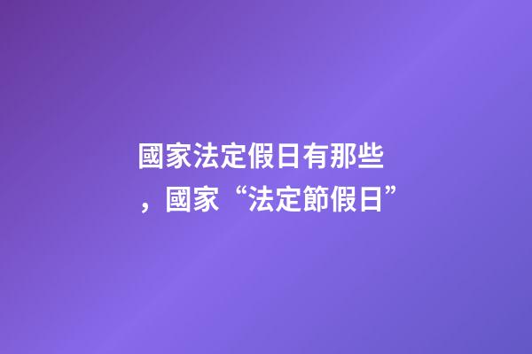 國家法定假日有那些，國家“法定節假日”